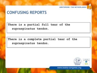 AMSTERDAM / THE NETHERLANDS
www.esska-congress.org
CONFUSING REPORTS
14
There is a partial full tear of the
supraspinatus tendon.
There is a complete partial tear of the
supraspinatus tendon.
 