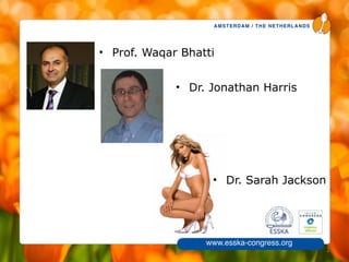 AMSTERDAM / THE NETHERLANDS
www.esska-congress.org
• Prof. Waqar Bhatti
2
• Dr. Jonathan Harris
• Dr. Sarah Jackson
 