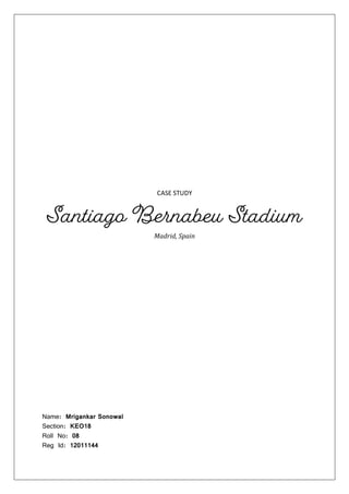 CASE STUDY
Santiago Bernabeu Stadium
Madrid, Spain
Name: Mrigankar Sonowal
Section: KEO18
Roll No: 08
Reg Id: 12011144
 