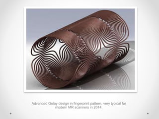 Advanced Golay design in fingerprint pattern, very typical for
modern MR scanners in 2014.
 