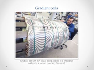 Gradient coils
Gradient coil with thin strips being applied in a fingerprint
pattern to a former (courtesy Siemens)
 