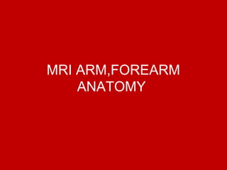 MRI ARM,FOREARM
ANATOMY
 