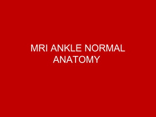 MRI ANKLE NORMAL
ANATOMY
 