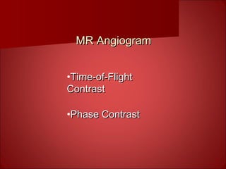 MR AngiogramMR Angiogram
•Time-of-FlightTime-of-Flight
ContrastContrast
•Phase ContrastPhase Contrast
 