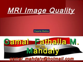 MRI Image Quality
GGamalamal FFathallaathalla MM..
MMahdalyahdaly
gamal_mahdaly@hotmail.comgamal_mahdaly@hotmail.com
Experta Medica
 