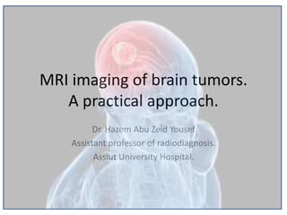 MRI imaging of brain tumors.
A practical approach.
Dr. Hazem Abu Zeid Yousef
Assistant professor of radiodiagnosis.
Assiut University Hospital.
 