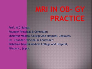 Prof. M.C.Bansal. 
Founder Principal & Controller; 
Jhalawar Medical College And Hospital, Jhalawar. 
Ex . Founder Principal & Controller; 
Mahatma Gandhi Medical College And Hospital, 
Sitapura , jaipur. 
 