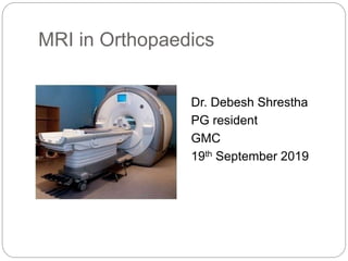 MRI in Orthopaedics
Dr. Debesh Shrestha
PG resident
GMC
19th September 2019
 