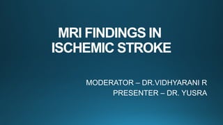 MRI FINDINGS IN
ISCHEMIC STROKE
MODERATOR – DR.VIDHYARANI R
PRESENTER – DR. YUSRA
 