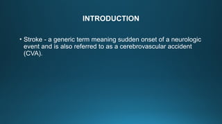 INTRODUCTION
• Stroke - a generic term meaning sudden onset of a neurologic
event and is also referred to as a cerebrovascular accident
(CVA).
 