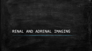 RENAL AND ADRENAL IMAGING
 