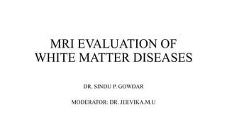 MRI EVALUATION OF
WHITE MATTER DISEASES
DR. SINDU P. GOWDAR
MODERATOR: DR. JEEVIKA.M.U
 