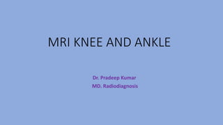 MRI KNEE AND ANKLE
Dr. Pradeep Kumar
MD. Radiodiagnosis
 
