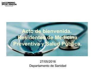 Acto de bienvenida.
Residentes de Medicina
Preventiva y Salud Pública.
27/05/2016
Departamento de Sanidad
 