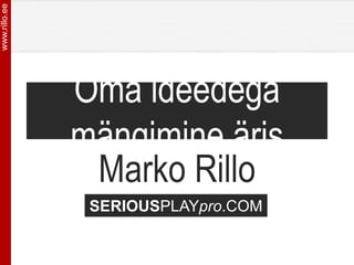 www.rillo.ee




               Oma ideedega
               mängimine äris
                Marko Rillo
                SERIOUSPLAYpro.COM
 