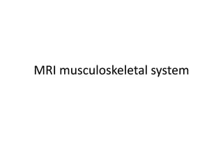 MRI musculoskeletal system
 