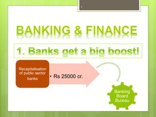 1
• Rs 25000 cr.
Recapitalisation
of public sector
banks
Banking
Board
Bureau
 