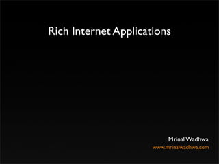 Rich Internet Applications




                           Mrinal Wadhwa
                      www.mrinalwadhwa.com
 
