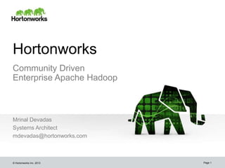 © Hortonworks Inc. 2013
Hortonworks
Community Driven
Enterprise Apache Hadoop
Mrinal Devadas
Systems Architect
mdevadas@hortonworks.com
Page 1
 