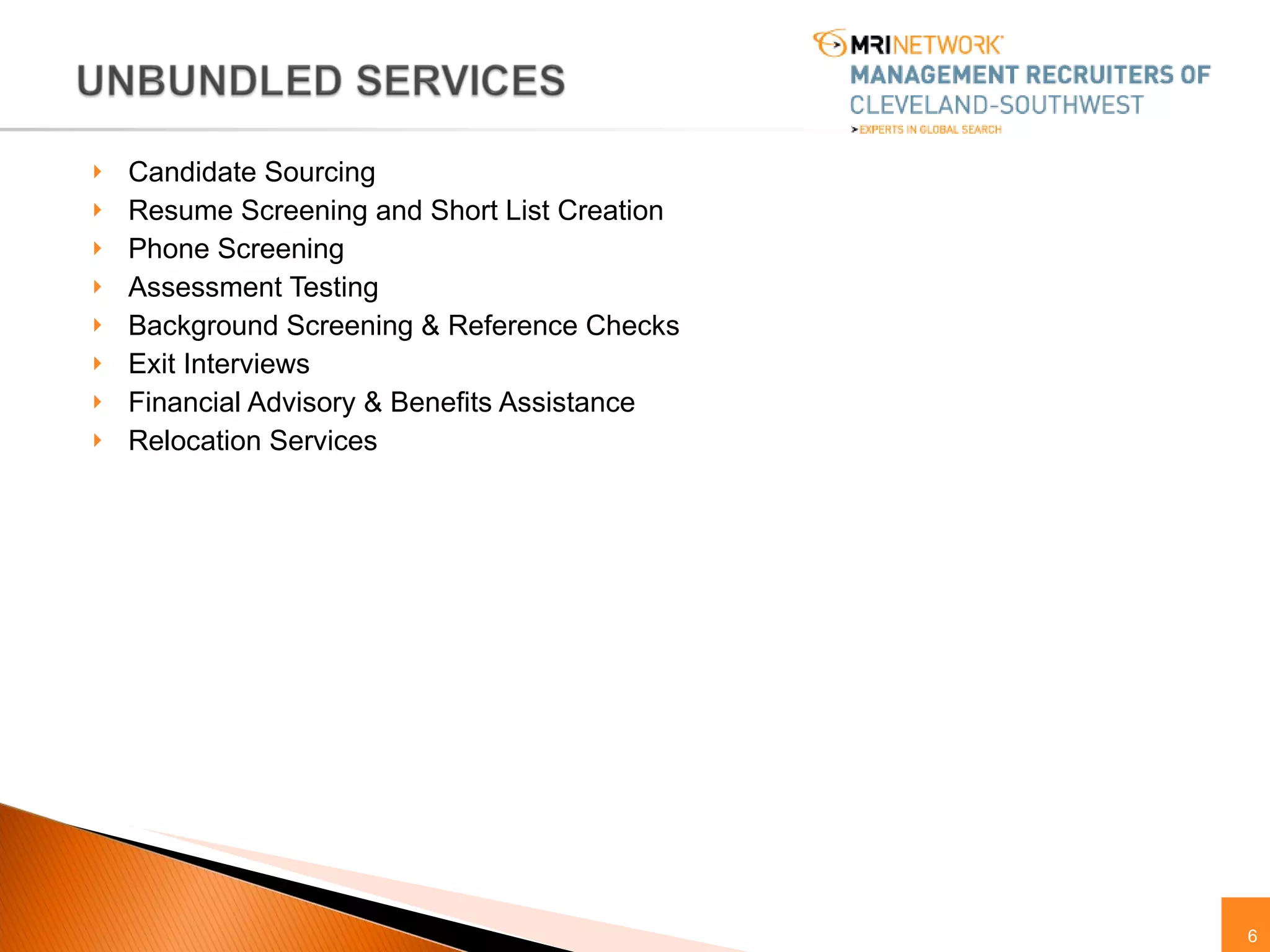Candidate Sourcing Resume Screening and Short List Creation Phone Screening  Assessment Testing Background Screening & Reference Checks Exit Interviews Financial Advisory & Benefits Assistance Relocation Services 