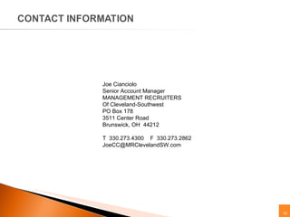 Joe Cianciolo Senior Account Manager MANAGEMENT RECRUITERS Of Cleveland-Southwest PO Box 178 3511 Center Road Brunswick, OH  44212 T  330.273.4300  F  330.273.2862 [email_address] 