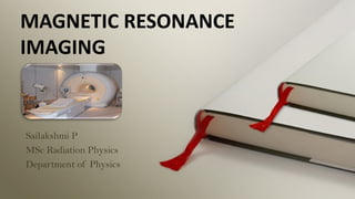 MAGNETIC RESONANCE
IMAGING
Sailakshmi P
MSc Radiation Physics
Department of Physics
 