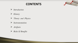CONTENTS
 Introduction
 History
 Theory and Physics
 Instrumentation
 Artifacts
 Risks & Benefits
 