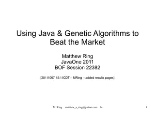 Using Java & Genetic Algorithms to Beat the Market Matthew Ring JavaOne 2011 BOF Session 22382 [20111007 15:11CDT – MRing – added results pages] 