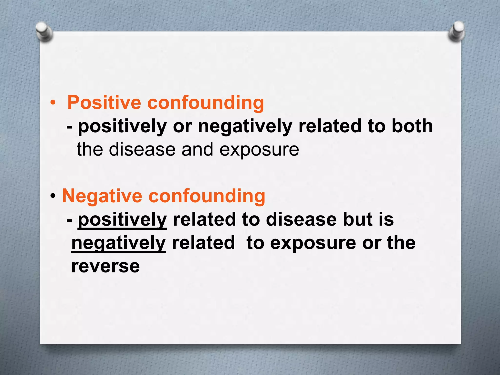 • Positive confounding
- positively or negatively related to both
the disease and exposure
• Negative confounding
- positively related to disease but is
negatively related to exposure or the
reverse
 