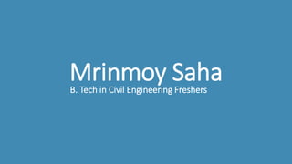 B. Tech in Civil Engineering Freshers
Mrinmoy Saha
 