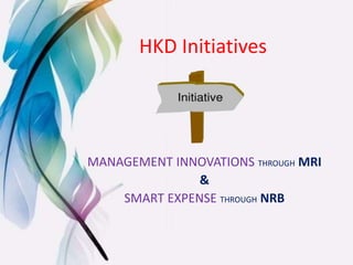 HKD Initiatives
MANAGEMENT INNOVATIONS THROUGH MRI
&
SMART EXPENSE THROUGH NRB
 