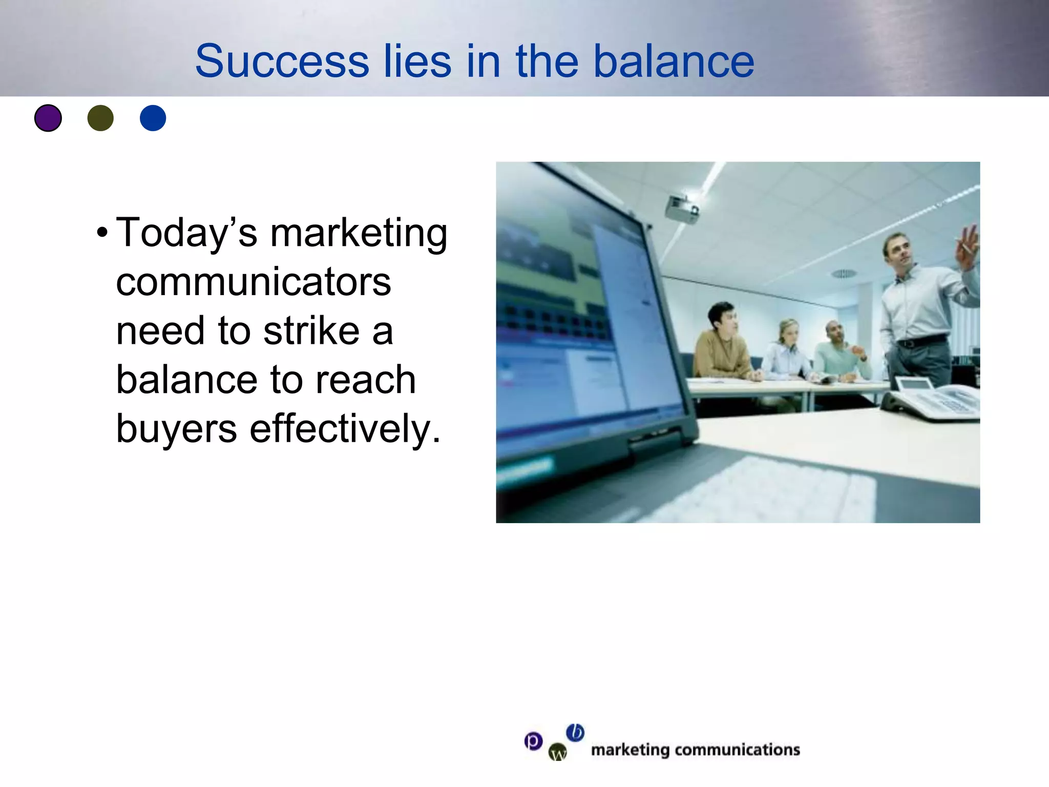 Today’s marketing communicators need to strike a balance to reach buyers effectively.Success lies in the balance