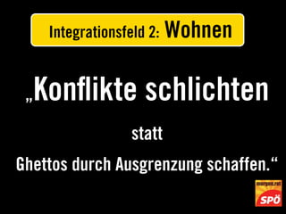 Integrationsfeld 2:   Wohnen

 „   Konﬂikte schlichten
                    statt
Ghettos durch Ausgrenzung schaffen.“
 