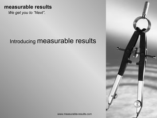 www.measurable-results.com Introducing  measurable results We get you to “Next”. 