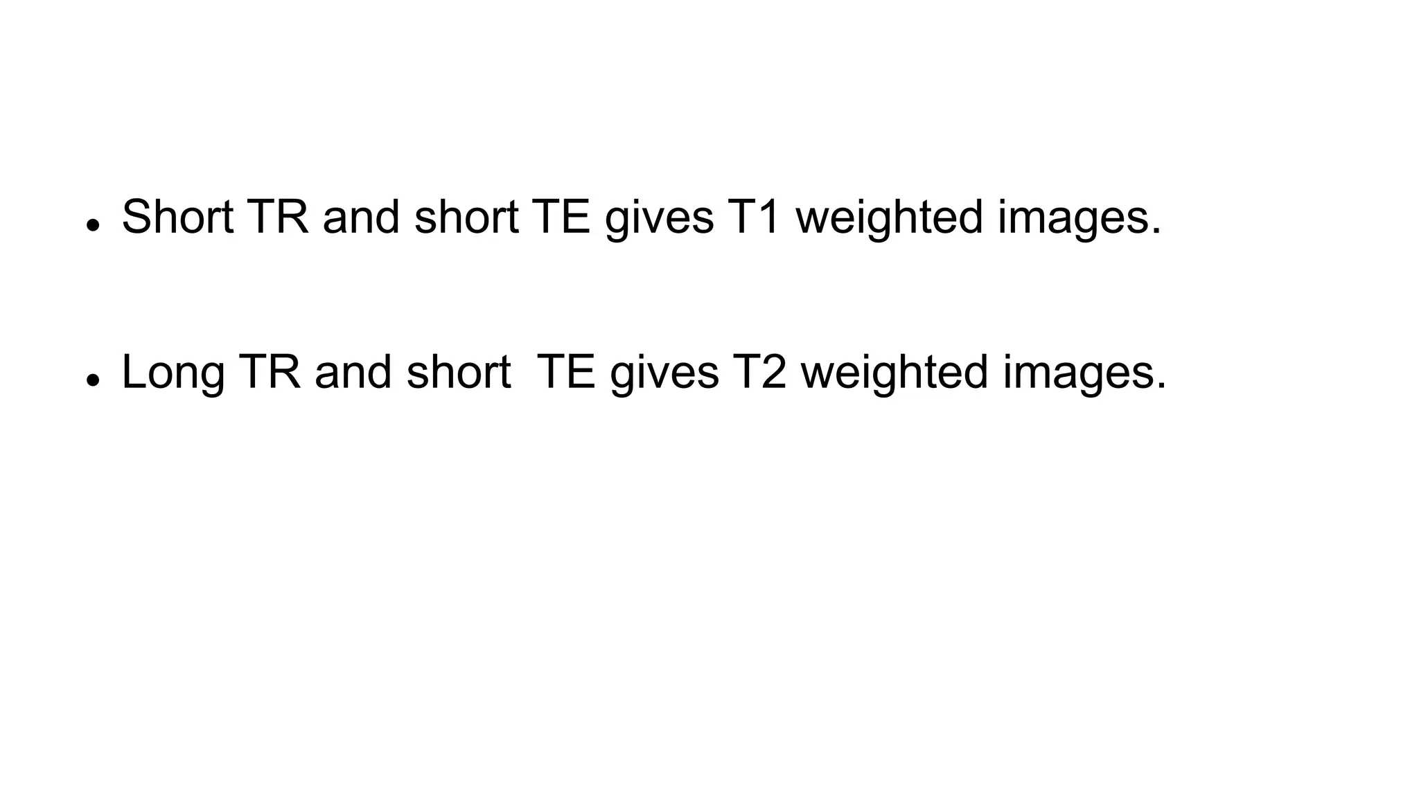  Short TR and short TE gives T1 weighted images.
 Long TR and short TE gives T2 weighted images.
 