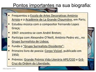 Pontos importantes na sua biografia:Frequentou a Escola de Artes Decorativas António Arroio e a Académie de La Grande Chaumière, em Paris;