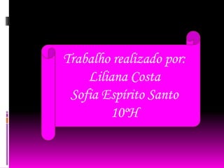Trabalho realizado por:
    Liliana Costa
 Sofia Espírito Santo
        10ºH
 