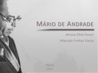 M ÁRIO DE A NDRADE
               Jéssica Silva Souza
            Marcela Freitas Vieira




  Vitória
   2012
 