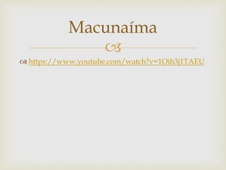 
 https://www.youtube.com/watch?v=1Oih3j1TAEU
Macunaíma
 