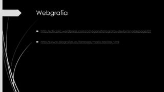 Webgrafia
 http://cliicpiic.wordpress.com/category/fotografos-de-la-historia/page/2/
 http://www.biografias.es/famosos/mario-testino.html

 