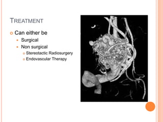 TREATMENT
 Can either be
 Surgical
 Non surgical
 Stereotactic Radiosurgery
 Endovascular Therapy
 
