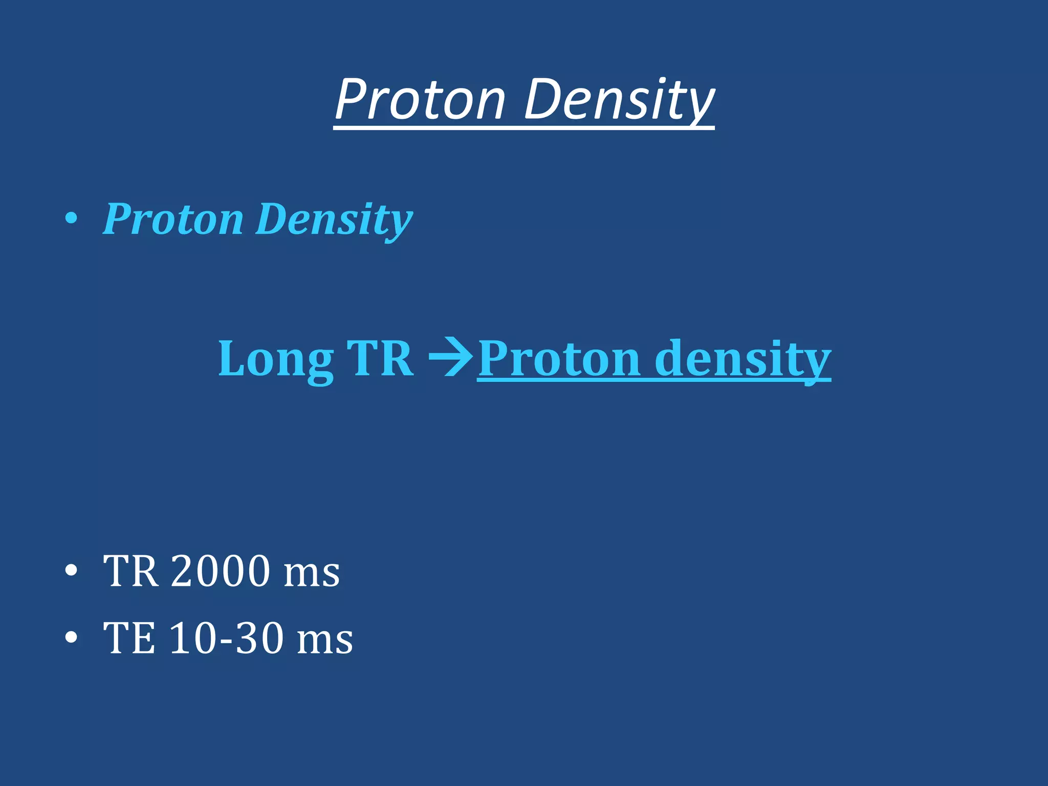 Proton Density
• Proton Density

Long TR Proton density

• TR 2000 ms
• TE 10-30 ms

 