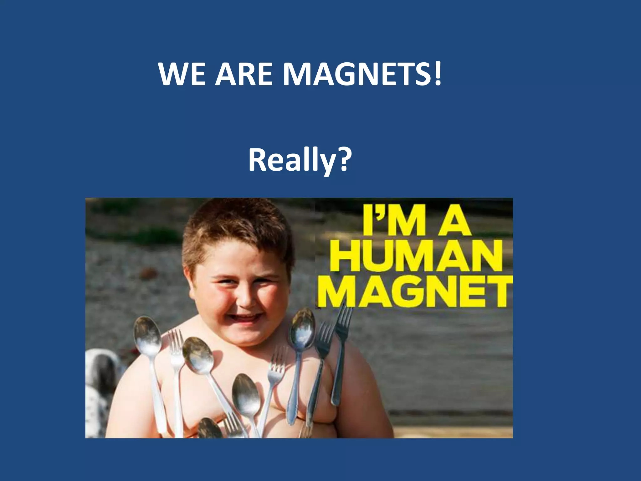 WE ARE MAGNETS!
Really?

 