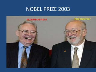 NOBEL PRIZE 2003
PETERMANSFIELD

Paul lauterbur

 