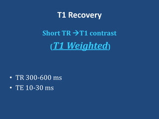 T1 Recovery
Short TR T1 contrast

(T1

• TR 300-600 ms
• TE 10-30 ms

Weighted)

 