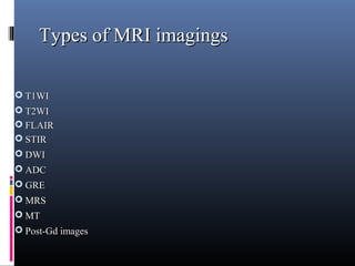Types of MRI imagingsTypes of MRI imagings
 T1WIT1WI
 T2WIT2WI
 FLAIRFLAIR
 STIRSTIR
 DWIDWI
 ADCADC
 GREGRE
 MRSMRS
 MTMT
 Post-Gd imagesPost-Gd images
 