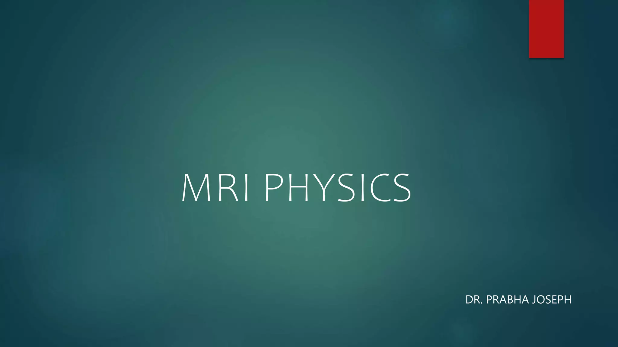 MRI PHYSICS
DR. PRABHA JOSEPH
 