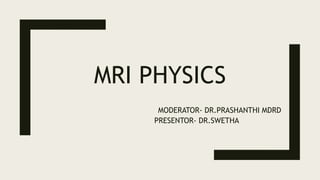 MRI PHYSICS
MODERATOR- DR.PRASHANTHI MDRD
PRESENTOR- DR.SWETHA
 