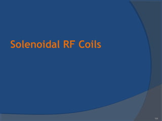 Solenoidal RF Coils
104
 