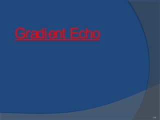 138
Gradient Echo
 